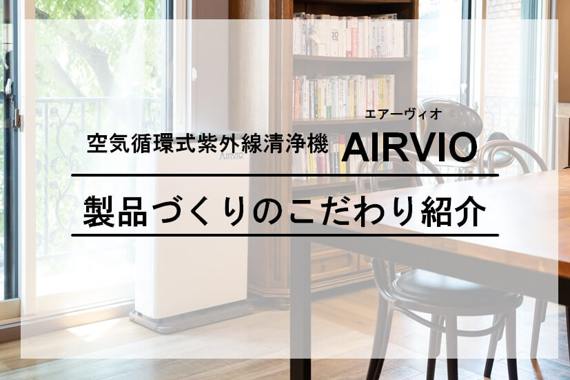 空気循環式紫外線清浄機エアーヴィオ 製品づくりのこだわりをご紹介